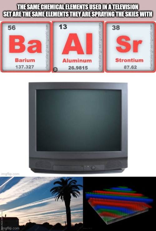 THE SAME CHEMICAL ELEMENTS USED IN A TELEVISION SET ARE THE SAME ELEMENTS THEY ARE SPRAYING THE SKIES WITH | made w/ Imgflip meme maker