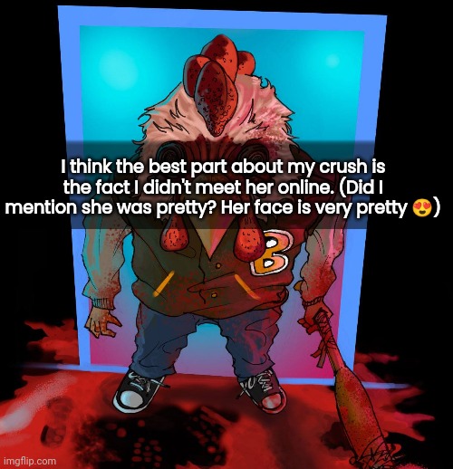 I think the best part about my crush is the fact I didn't meet her online. (Did I mention she was pretty? Her face is very pretty 😍) | made w/ Imgflip meme maker