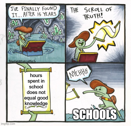 e | hours spent in school does not equal good knowledge; SCHOOLS | image tagged in memes,the scroll of truth | made w/ Imgflip meme maker