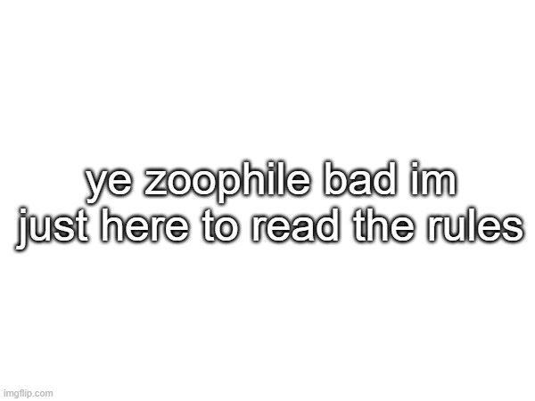 ye i know im not supposed to be here but im just here for a few minutes to ss the rules | ye zoophile bad im just here to read the rules | made w/ Imgflip meme maker
