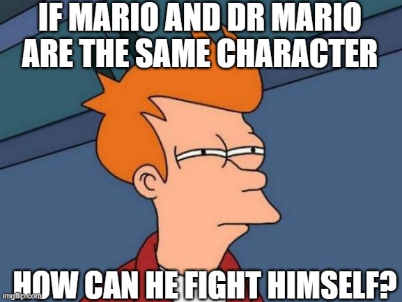 i'm the only one who wonders this? | IF MARIO AND DR MARIO ARE THE SAME CHARACTER; HOW CAN HE FIGHT HIMSELF? | image tagged in futurama fry,super mario bros,super smash bros,mario,nintendo,game logic | made w/ Imgflip meme maker