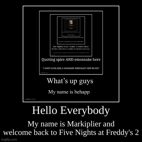 hahaha you're so portuguese | Hello Everybody | My name is Markiplier and welcome back to Five Nights at Freddy's 2 | image tagged in funny,demotivationals | made w/ Imgflip demotivational maker
