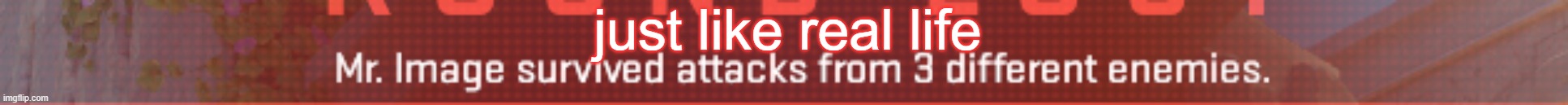 just like real life | made w/ Imgflip meme maker