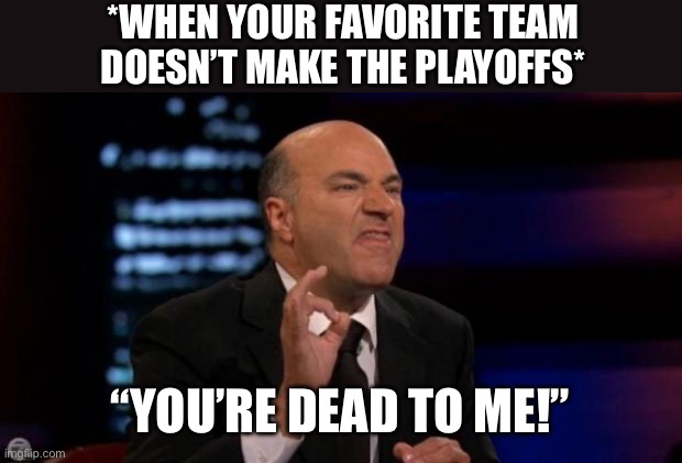 Dead To Me | *WHEN YOUR FAVORITE TEAM DOESN’T MAKE THE PLAYOFFS*; “YOU’RE DEAD TO ME!” | image tagged in you're dead to me,sports,playoffs,dead to me,favorite team | made w/ Imgflip meme maker