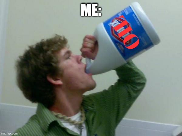 drink bleach | ME: OIL | image tagged in drink bleach | made w/ Imgflip meme maker