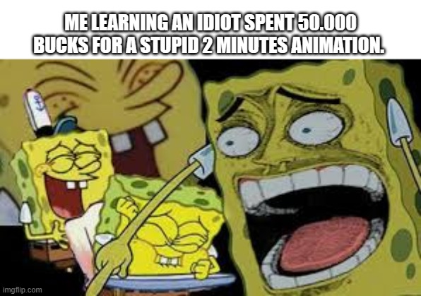 disappointment | ME LEARNING AN IDIOT SPENT 50.000 BUCKS FOR A STUPID 2 MINUTES ANIMATION. | image tagged in hysterical spongbob laughter,hazbin hotel,charlie day,pathetic,lmao,get a life | made w/ Imgflip meme maker
