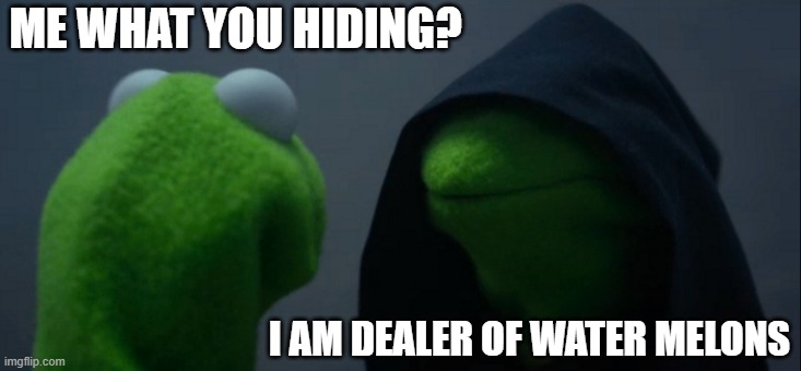 Evil Kermit Meme | ME WHAT YOU HIDING? I AM DEALER OF WATER MELONS | image tagged in memes,evil kermit | made w/ Imgflip meme maker