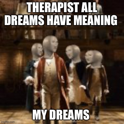 what does this mean | THERAPIST ALL DREAMS HAVE MEANING; MY DREAMS | image tagged in i'm not throwing away my s t o n k | made w/ Imgflip meme maker