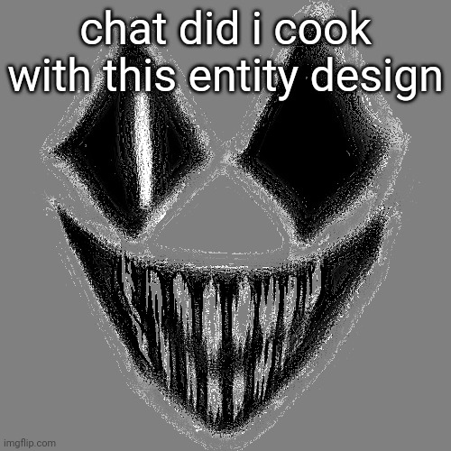 chat did i cook with this entity design | made w/ Imgflip meme maker