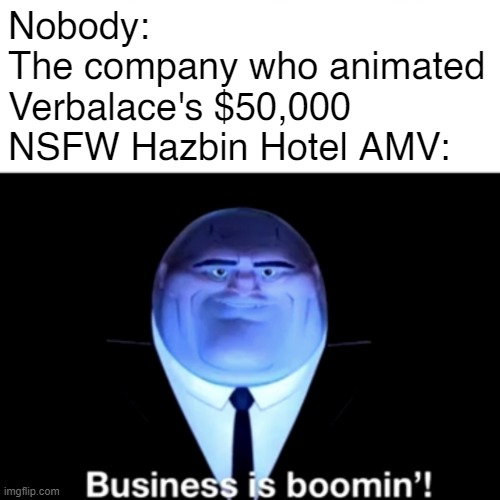 Image title | Nobody:
The company who animated Verbalace's $50,000 NSFW Hazbin Hotel AMV: | image tagged in kingpin business is boomin' | made w/ Imgflip meme maker