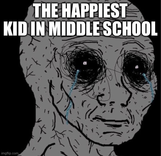 the sad reality | THE HAPPIEST KID IN MIDDLE SCHOOL | image tagged in depression,funny memes,lol | made w/ Imgflip meme maker