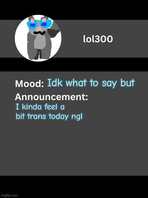 idk really- | Idk what to say but; I kinda feel a bit trans today ngl | image tagged in lol300 announcement template v4 thanks conehead | made w/ Imgflip meme maker