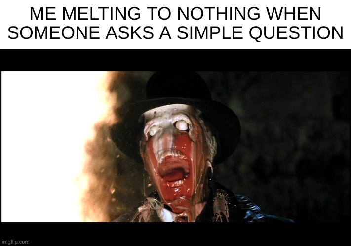 What do you mean? Im not socially awkward at all/ | ME MELTING TO NOTHING WHEN SOMEONE ASKS A SIMPLE QUESTION | image tagged in indiana jones face melt,socail | made w/ Imgflip meme maker