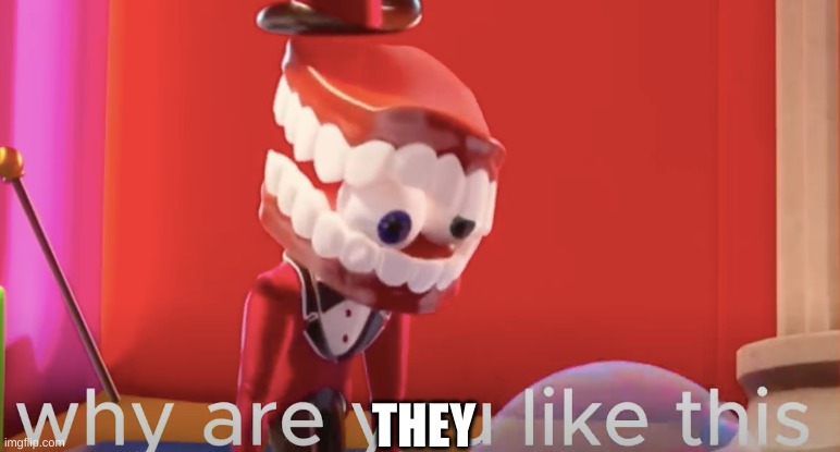 Caine why are you like this | THEY | image tagged in caine why are you like this | made w/ Imgflip meme maker