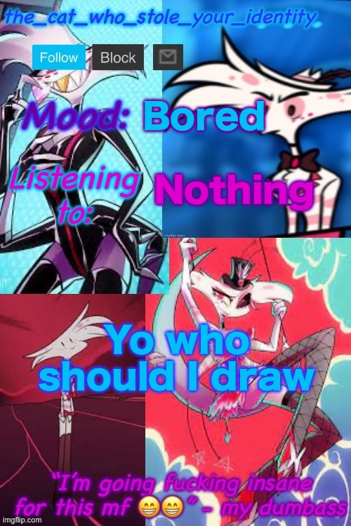 Cat_who_stole Angel Dust temp | Bored; Nothing; Yo who should I draw | image tagged in cat_who_stole angel dust temp | made w/ Imgflip meme maker