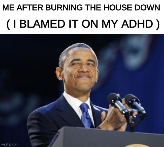 If you have ADHD you will blame everything on it | ME AFTER BURNING THE HOUSE DOWN; ( I BLAMED IT ON MY ADHD ) | image tagged in memes,2nd term obama | made w/ Imgflip meme maker