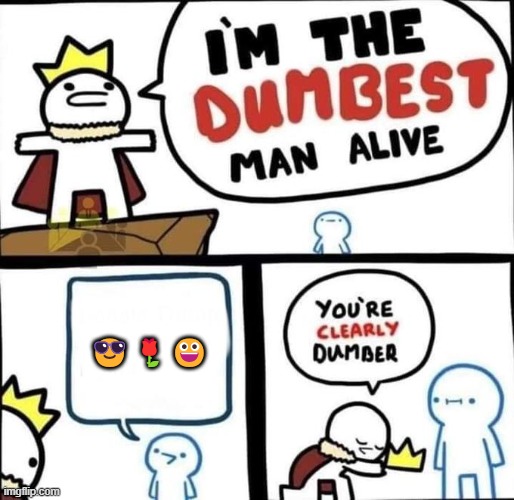 I am the dumbest man alive | 😎🌹😀 | image tagged in i am the dumbest man alive | made w/ Imgflip meme maker