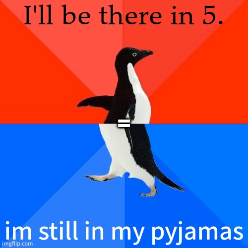 Socially Awesome Awkward Penguin | I'll be there in 5. =; im still in my pyjamas | image tagged in memes,socially awesome awkward penguin | made w/ Imgflip meme maker