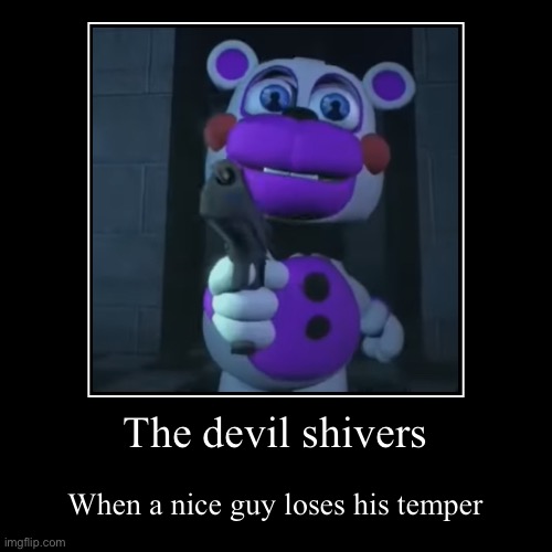 HELPY :0 | The devil shivers | When a nice guy loses his temper | image tagged in funny,demotivationals | made w/ Imgflip demotivational maker