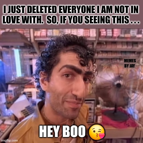 Kisses | I JUST DELETED EVERYONE I AM NOT IN LOVE WITH.  SO, IF YOU SEEING THIS . . . MEMES BY JAY; HEY BOO 😘 | image tagged in booty,kissing,pickup lines | made w/ Imgflip meme maker