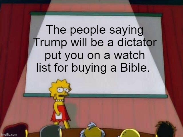 Tell me more about muh “democracy”. | The people saying Trump will be a dictator put you on a watch list for buying a Bible. | image tagged in lisa simpson's presentation | made w/ Imgflip meme maker