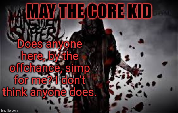 Maythecorekid temp | Does anyone here, by the offchance, simp for me? I don't think anyone does. | image tagged in maythecorekid temp | made w/ Imgflip meme maker