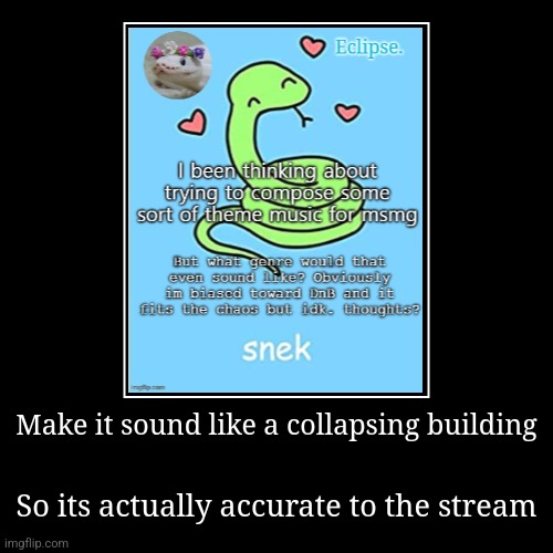Make it sound like a collapsing building | So its actually accurate to the stream | image tagged in funny,demotivationals | made w/ Imgflip demotivational maker