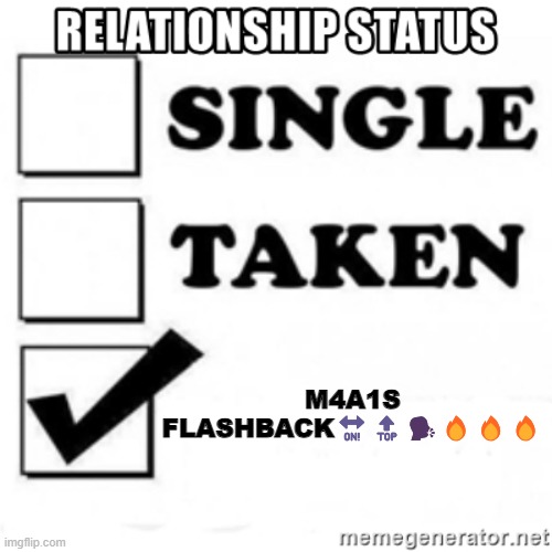 relationship status | M4A1S FLASHBACK🔛🔝🗣️🔥🔥🔥 | image tagged in relationship status | made w/ Imgflip meme maker