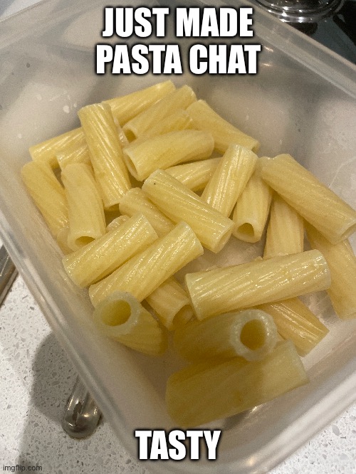 JUST MADE PASTA CHAT; TASTY | made w/ Imgflip meme maker