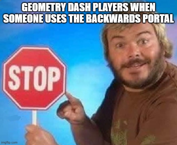 we don't talk about that one... | GEOMETRY DASH PLAYERS WHEN SOMEONE USES THE BACKWARDS PORTAL | image tagged in stop,geometry dash | made w/ Imgflip meme maker