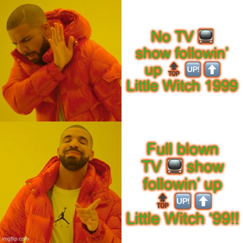 Drake Hotline Bling | No TV 📺 show followin’ up 🔝 🆙 ⬆️ Little Witch 1999; Full blown TV 📺 show followin’ up 🔝 🆙 ⬆️ Little Witch ‘99!! | image tagged in memes,drake hotline bling | made w/ Imgflip meme maker