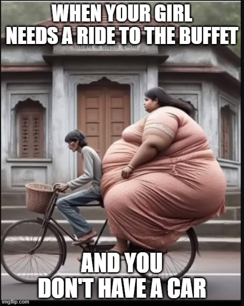 Ride to buffet on bike | WHEN YOUR GIRL NEEDS A RIDE TO THE BUFFET; AND YOU DON'T HAVE A CAR | image tagged in fat chicks | made w/ Imgflip meme maker