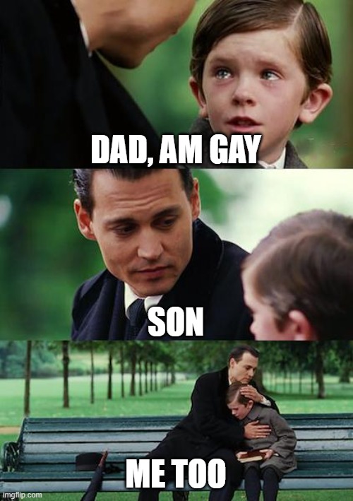 real | DAD, AM GAY; SON; ME TOO | image tagged in memes,finding neverland,gay,daddy issues | made w/ Imgflip meme maker