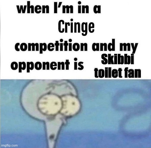 whe i'm in a competition and my opponent is | Cringe; Skibbi toilet fan | image tagged in whe i'm in a competition and my opponent is | made w/ Imgflip meme maker