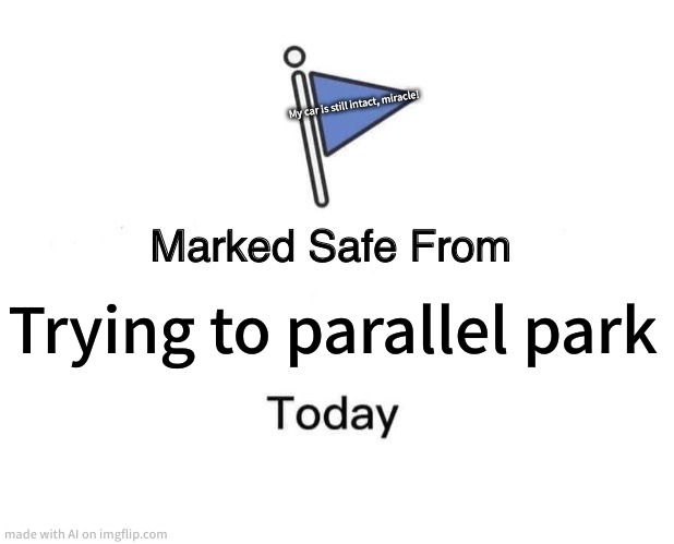 Marked Safe From Meme | My car is still intact, miracle! Trying to parallel park | image tagged in memes,marked safe from | made w/ Imgflip meme maker