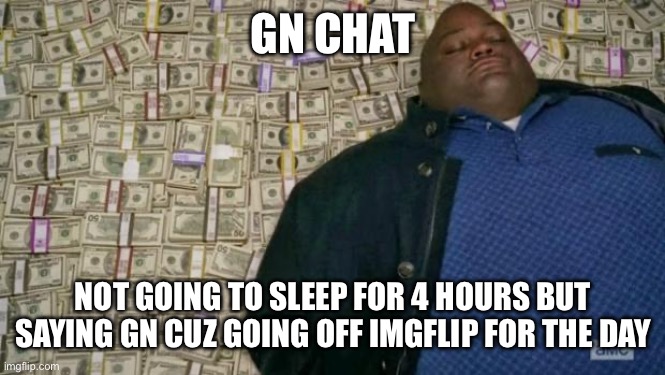 huell money | GN CHAT; NOT GOING TO SLEEP FOR 4 HOURS BUT SAYING GN CUZ GOING OFF IMGFLIP FOR THE DAY | image tagged in huell money | made w/ Imgflip meme maker