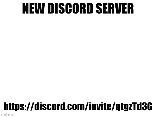 NEW DISCORD SERVER; https://discord.com/invite/qtgzTd3G | made w/ Imgflip meme maker
