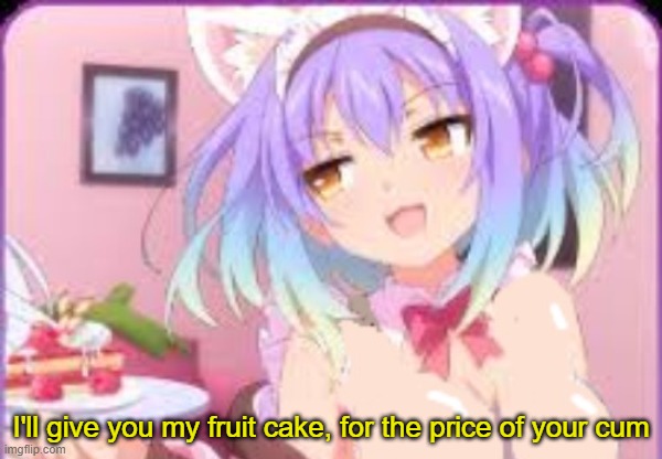 I'll give you my fruit cake, for the price of your cum | made w/ Imgflip meme maker