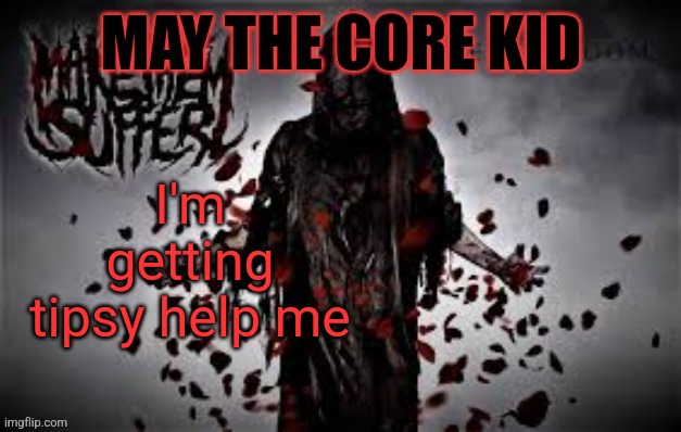 Maythecorekid temp | I'm getting tipsy help me | image tagged in maythecorekid temp | made w/ Imgflip meme maker