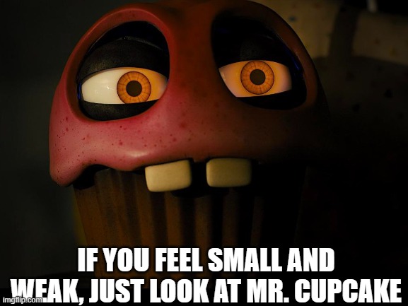 literally he's a savage | IF YOU FEEL SMALL AND WEAK, JUST LOOK AT MR. CUPCAKE | image tagged in fnaf,cupcake | made w/ Imgflip meme maker