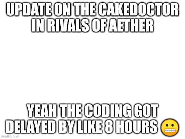 Sorry :( | UPDATE ON THE CAKEDOCTOR IN RIVALS OF AETHER; YEAH THE CODING GOT DELAYED BY LIKE 8 HOURS 😬 | made w/ Imgflip meme maker
