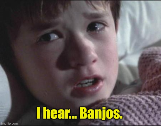 Sixth Sense | I hear... Banjos. | image tagged in sixth sense | made w/ Imgflip meme maker