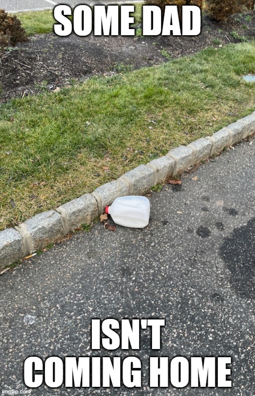 Poor kid... | SOME DAD; ISN'T COMING HOME | image tagged in dad,milk,bringing home the milk | made w/ Imgflip meme maker