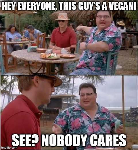 I know you're a vegan, I knew the first time you said it 20 times ago | HEY EVERYONE, THIS GUY'S A VEGAN! SEE? NOBODY CARES | image tagged in memes,see nobody cares | made w/ Imgflip meme maker