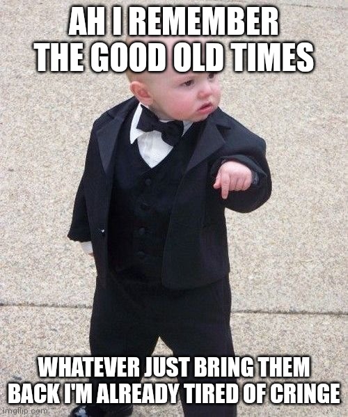 Hmph!! >:( | AH I REMEMBER THE GOOD OLD TIMES; WHATEVER JUST BRING THEM BACK I'M ALREADY TIRED OF CRINGE | image tagged in memes,baby godfather,nostalgia | made w/ Imgflip meme maker