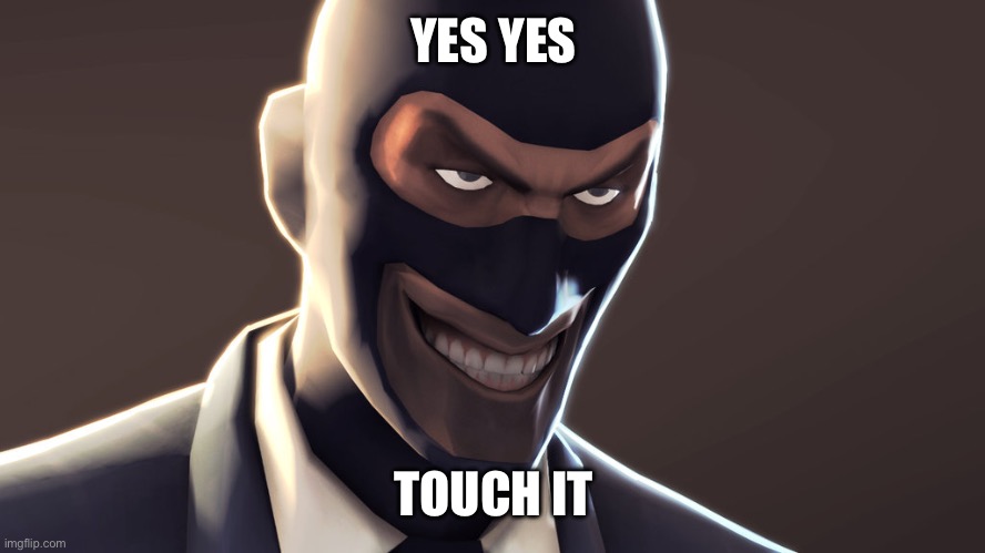 TF2 spy face | YES YES TOUCH IT | image tagged in tf2 spy face | made w/ Imgflip meme maker