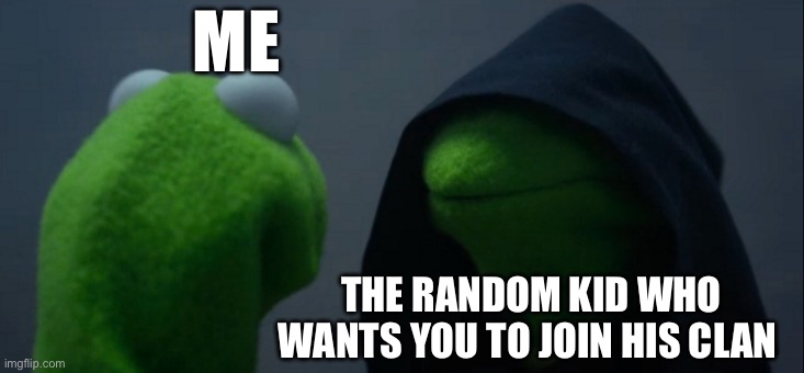 lol | ME; THE RANDOM KID WHO WANTS YOU TO JOIN HIS CLAN | image tagged in memes,evil kermit | made w/ Imgflip meme maker