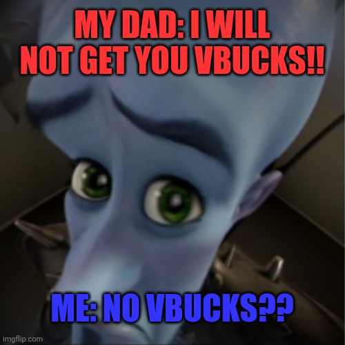 Vbucks | MY DAD: I WILL NOT GET YOU VBUCKS!! ME: NO VBUCKS?? | image tagged in megamind peeking | made w/ Imgflip meme maker