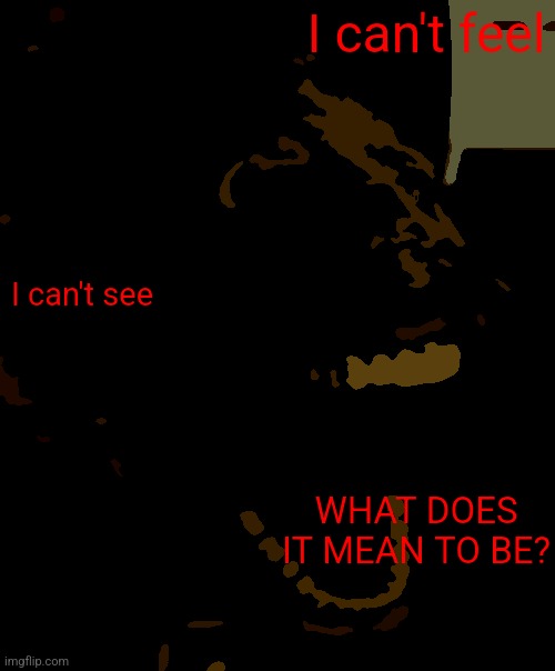 Pog fish | I can't feel; I can't see; WHAT DOES IT MEAN TO BE? | image tagged in pog fish | made w/ Imgflip meme maker