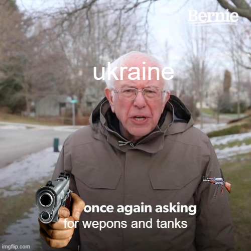 Bernie I Am Once Again Asking For Your Support | ukraine; for wepons and tanks | image tagged in memes,bernie i am once again asking for your support | made w/ Imgflip meme maker
